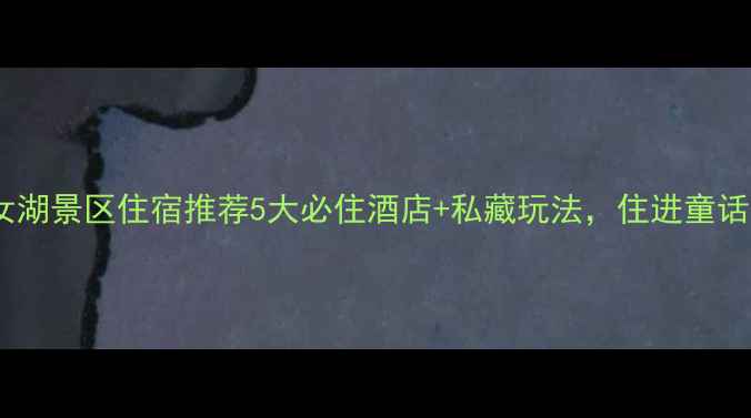 图片 新疆仙女湖景区住宿推荐5大必住酒店+私藏玩法，住进童话秘境！1