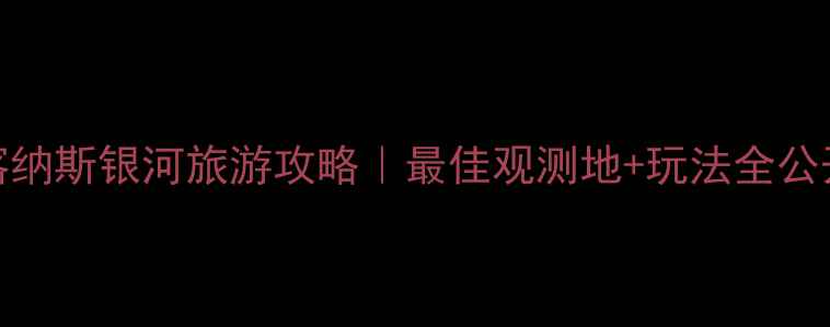 图片 新疆喀纳斯银河旅游攻略｜最佳观测地+玩法全公开🌌✨