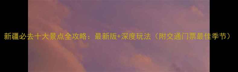 图片 新疆必去十大景点全攻略：最新版+深度玩法（附交通门票最佳季节）