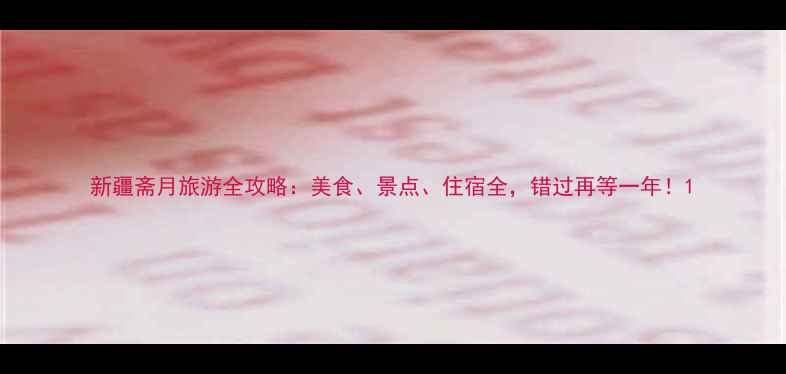 图片 新疆斋月旅游全攻略：美食、景点、住宿全，错过再等一年！1