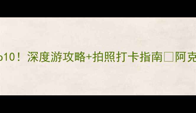图片 新疆阿克苏必去景点Top10！深度游攻略+拍照打卡指南📸阿克苏旅行全攻略看这里！