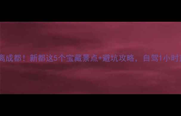 图片 新都周边游｜周末逃离成都！新都这5个宝藏景点+避坑攻略，自驾1小时直达拍出ins风大片！