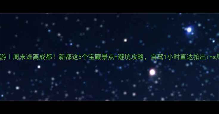 图片 新都周边游｜周末逃离成都！新都这5个宝藏景点+避坑攻略，自驾1小时直达拍出ins风大片！1