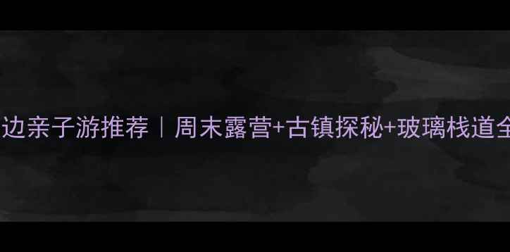 图片 方城周边亲子游推荐｜周末露营+古镇探秘+玻璃栈道全攻略1