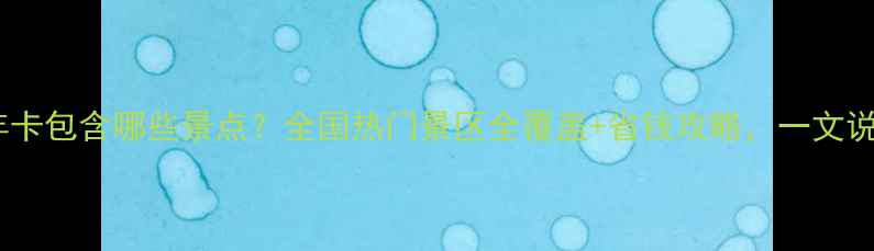 图片 旅游年卡包含哪些景点？全国热门景区全覆盖+省钱攻略，一文说清！2