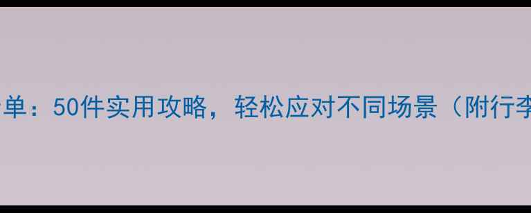 图片 旅游必备物品清单：50件实用攻略，轻松应对不同场景（附行李箱收纳技巧）2