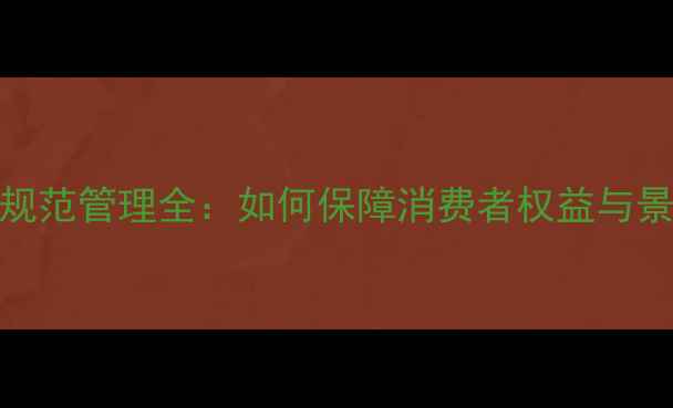 图片 旅游景区购物规范管理全：如何保障消费者权益与景区可持续发展