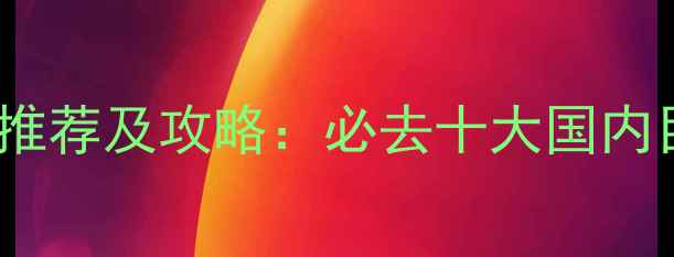 图片 旅游目的地推荐及攻略：必去十大国内目的地深度1