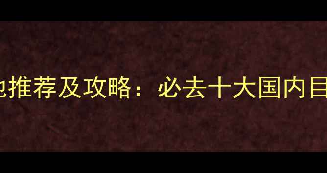 图片 旅游目的地推荐及攻略：必去十大国内目的地深度2