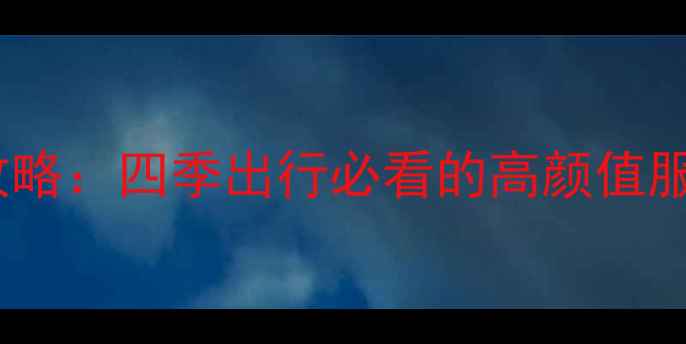 图片 旅游穿搭全攻略：四季出行必看的高颜值服装搭配指南1