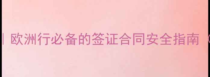 图片 旅行法律全攻略｜欧洲行必备的签证合同安全指南（附民法典条款）