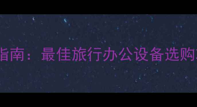 图片 旅行笔记本电脑推荐指南：最佳旅行办公设备选购攻略（附真实测评）1