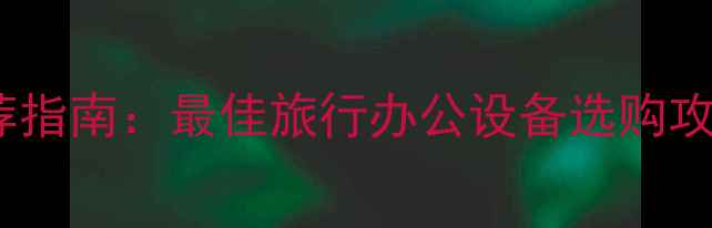 图片 旅行笔记本电脑推荐指南：最佳旅行办公设备选购攻略（附真实测评）2