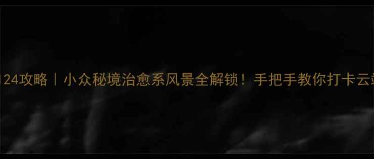 图片 无人间124攻略｜小众秘境治愈系风景全解锁！手把手教你打卡云端花园1