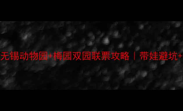 图片 无锡亲子游必看！无锡动物园+梅园双园联票攻略｜带娃避坑+拍照圣地全公开📸