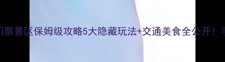 无锡免门票景区保姆级攻略5大隐藏玩法交通美食全公开手慢无