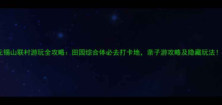 图片 无锡山联村游玩全攻略：田园综合体必去打卡地，亲子游攻略及隐藏玩法！1