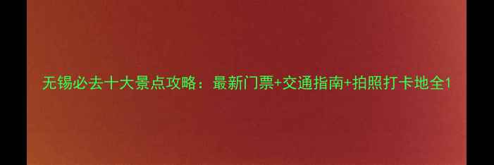无锡必去十大景点攻略最新门票交通指南拍照打卡地全
