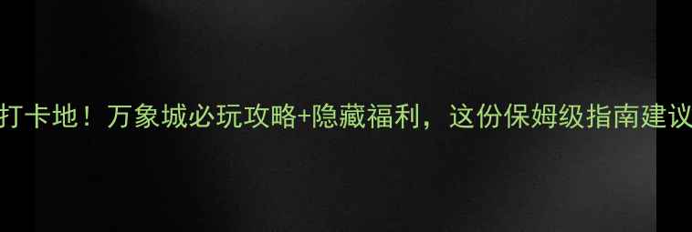 无锡必打卡地万象城必玩攻略隐藏福利这份保姆级指南建议收藏