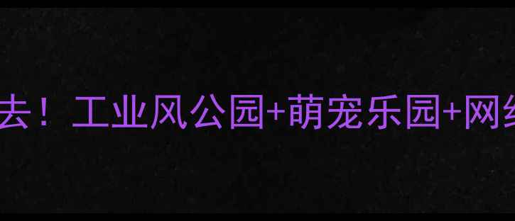 图片 无锡新区亲子游必去！工业风公园+萌宠乐园+网红打卡地全攻略🔥2