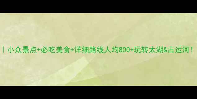 图片 无锡自由行攻略｜小众景点+必吃美食+详细路线人均800+玩转太湖&古运河！附保姆级行程表