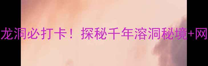 无锡鸿山景区云龙洞必打卡探秘千年溶洞秘境网红机位全攻略