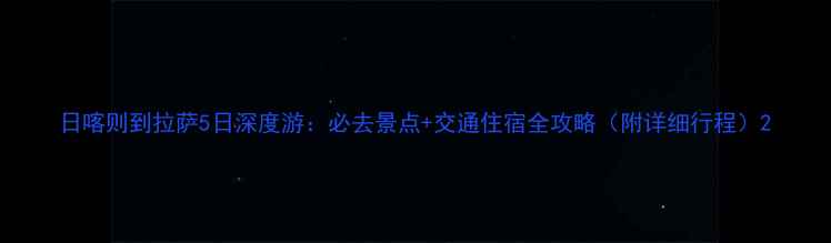 图片 日喀则到拉萨5日深度游：必去景点+交通住宿全攻略（附详细行程）2