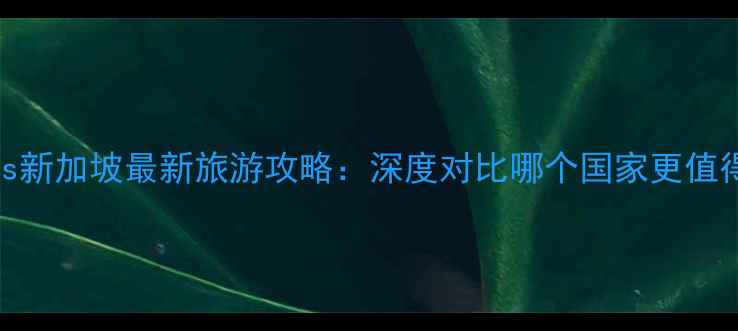 图片 日本vs新加坡最新旅游攻略：深度对比哪个国家更值得去？