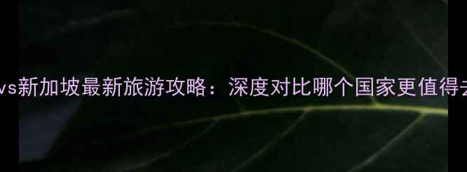 图片 日本vs新加坡最新旅游攻略：深度对比哪个国家更值得去？1