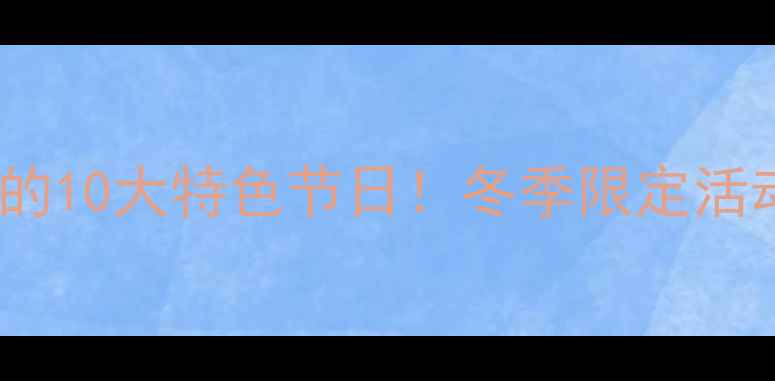 日本关西地区必打卡的10大特色节日冬季限定活动旅行攻略一篇搞定