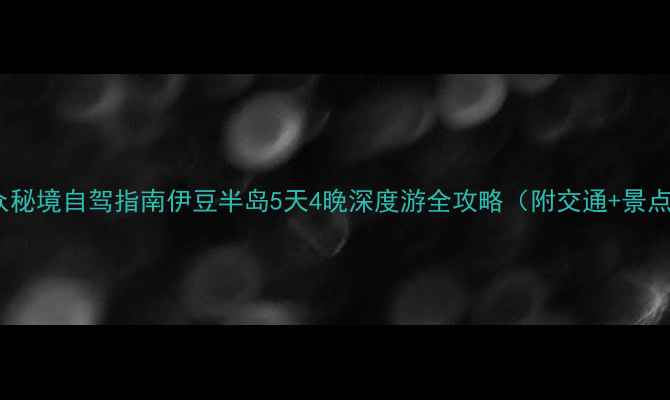 图片 日本小众秘境自驾指南伊豆半岛5天4晚深度游全攻略（附交通+景点+美食）