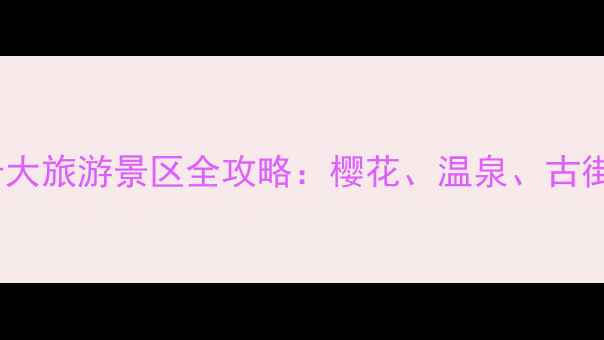日本必去十大旅游景区全攻略樱花温泉古街一次玩转