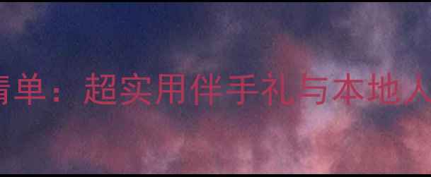 日本旅游必买清单超实用伴手礼与本地人推荐好物攻略