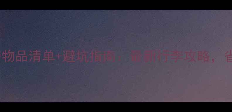 图片 日本旅游必带物品清单+避坑指南：最新行李攻略，省心又省钱！2