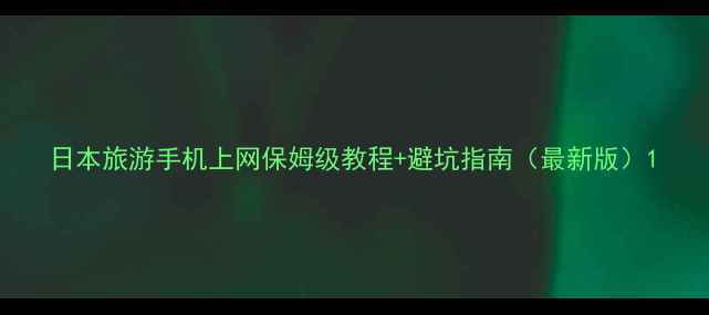 日本旅游手机上网保姆级教程避坑指南最新版