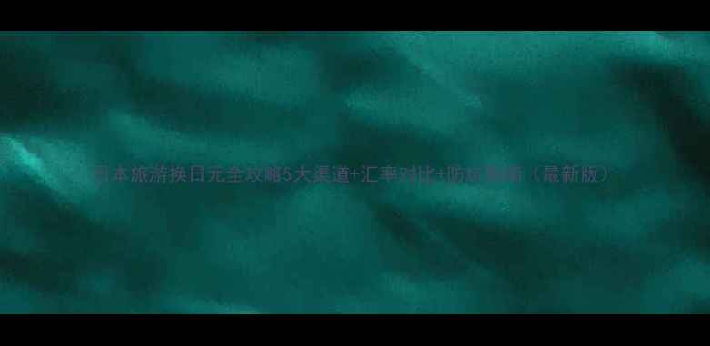 图片 日本旅游换日元全攻略5大渠道+汇率对比+防坑指南（最新版）