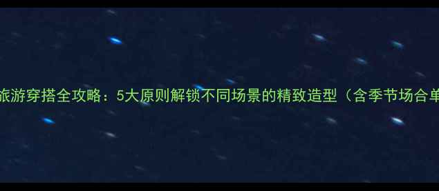 日本旅游穿搭全攻略5大原则解锁不同场景的精致造型含季节场合单品