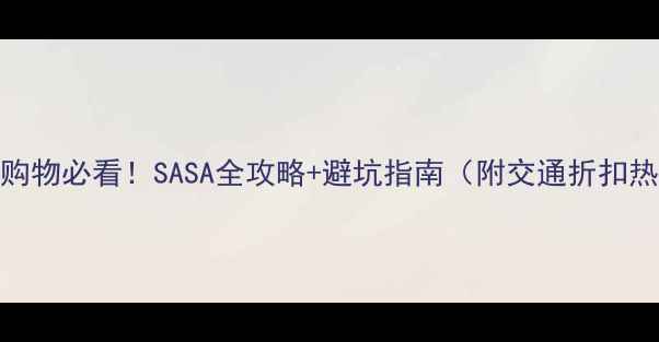 图片 日本药妆购物必看！SASA全攻略+避坑指南（附交通折扣热门单品）