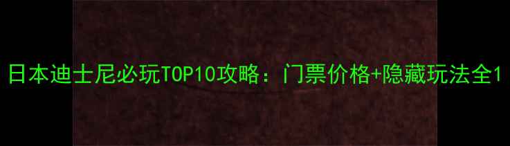 图片 日本迪士尼必玩TOP10攻略：门票价格+隐藏玩法全1