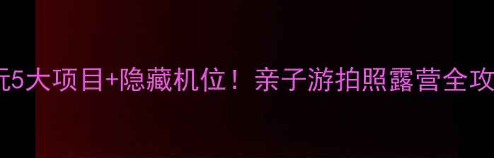 日湖公园攻略必玩5大项目隐藏机位亲子游拍照露营全攻略附交通美食