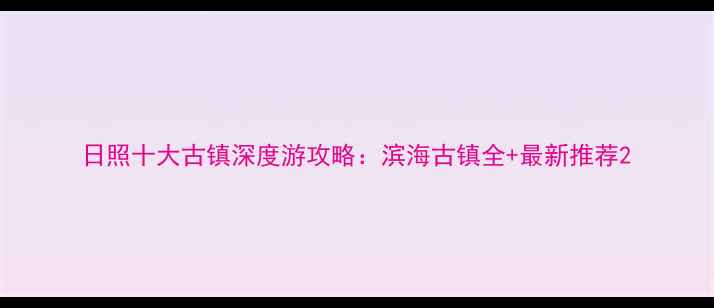 图片 日照十大古镇深度游攻略：滨海古镇全+最新推荐2