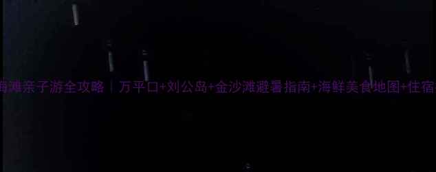 图片 日照海滩亲子游全攻略｜万平口+刘公岛+金沙滩避暑指南+海鲜美食地图+住宿推荐1