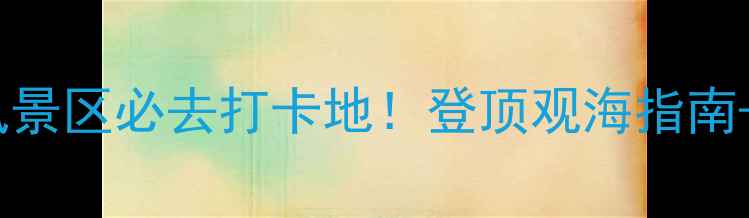 图片 日照港灯塔风景区必去打卡地！登顶观海指南+周边玩法全1