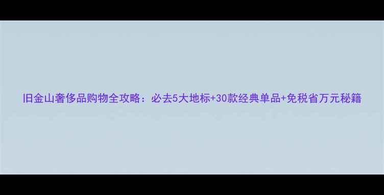 图片 旧金山奢侈品购物全攻略：必去5大地标+30款经典单品+免税省万元秘籍