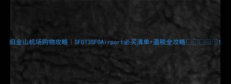 图片 旧金山机场购物攻略｜SFOT3SFOAirport必买清单+退税全攻略✈️🛍️💸1