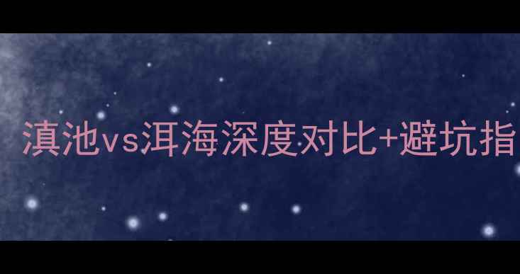 图片 昆明vs大理必去攻略！滇池vs洱海深度对比+避坑指南🌊（附超全玩法）2