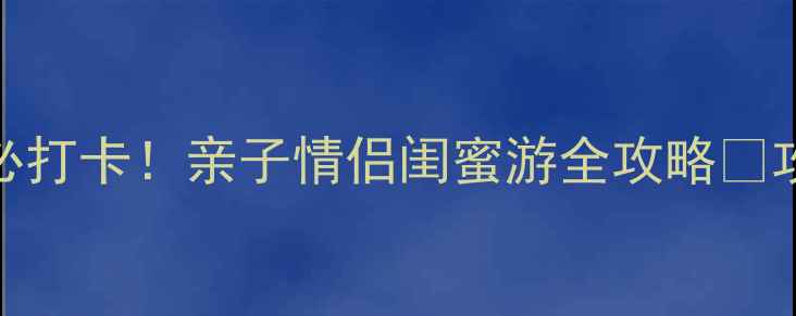 图片 昆明万达必打卡！亲子情侣闺蜜游全攻略🌟攻略党速存