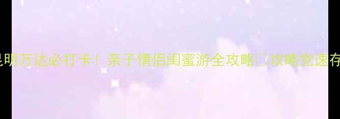 图片 昆明万达必打卡！亲子情侣闺蜜游全攻略🌟攻略党速存1