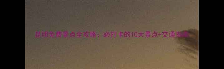 图片 昆明免费景点全攻略：必打卡的10大景点+交通指南