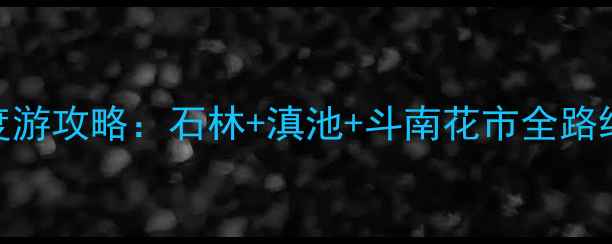图片 昆明冬季旅游必看昆明两日深度游攻略：石林+滇池+斗南花市全路线+美食清单+交通住宿避坑指南